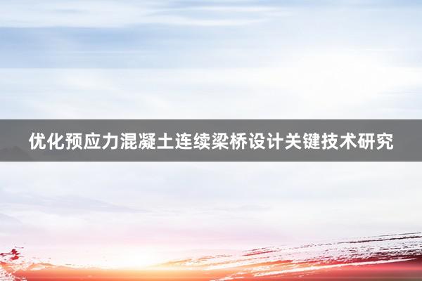 优化预应力混凝土连续梁桥设计关键技术研究