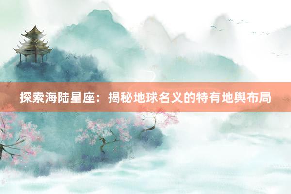 探索海陆星座：揭秘地球名义的特有地舆布局