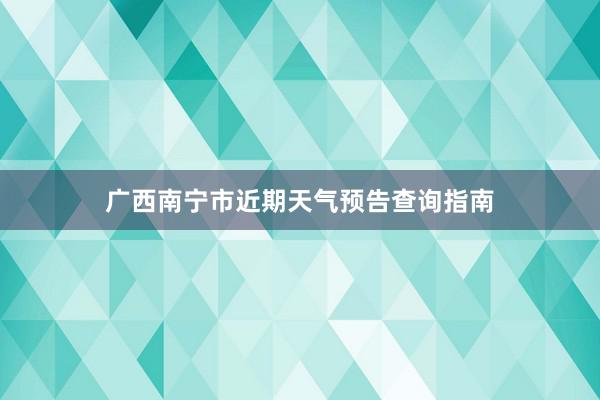 广西南宁市近期天气预告查询指南