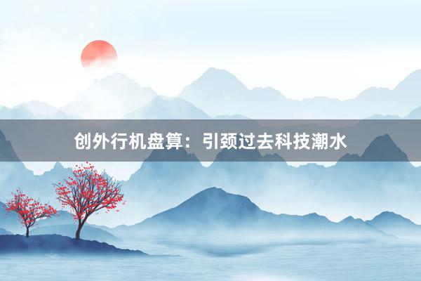 创外行机盘算：引颈过去科技潮水